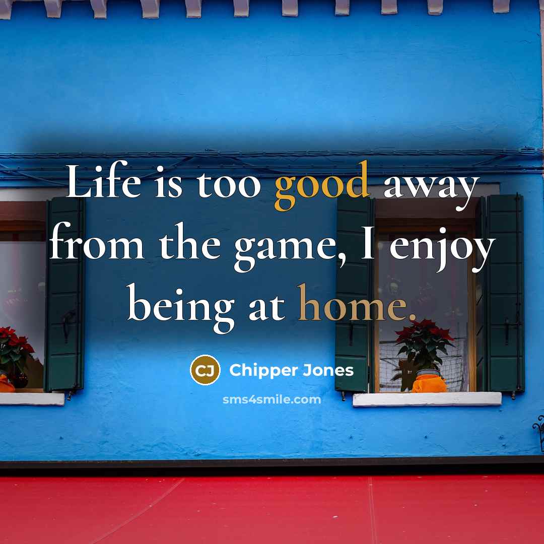 “Life is too good away from the game, I enjoy being at home.” quote by Chipper Jones