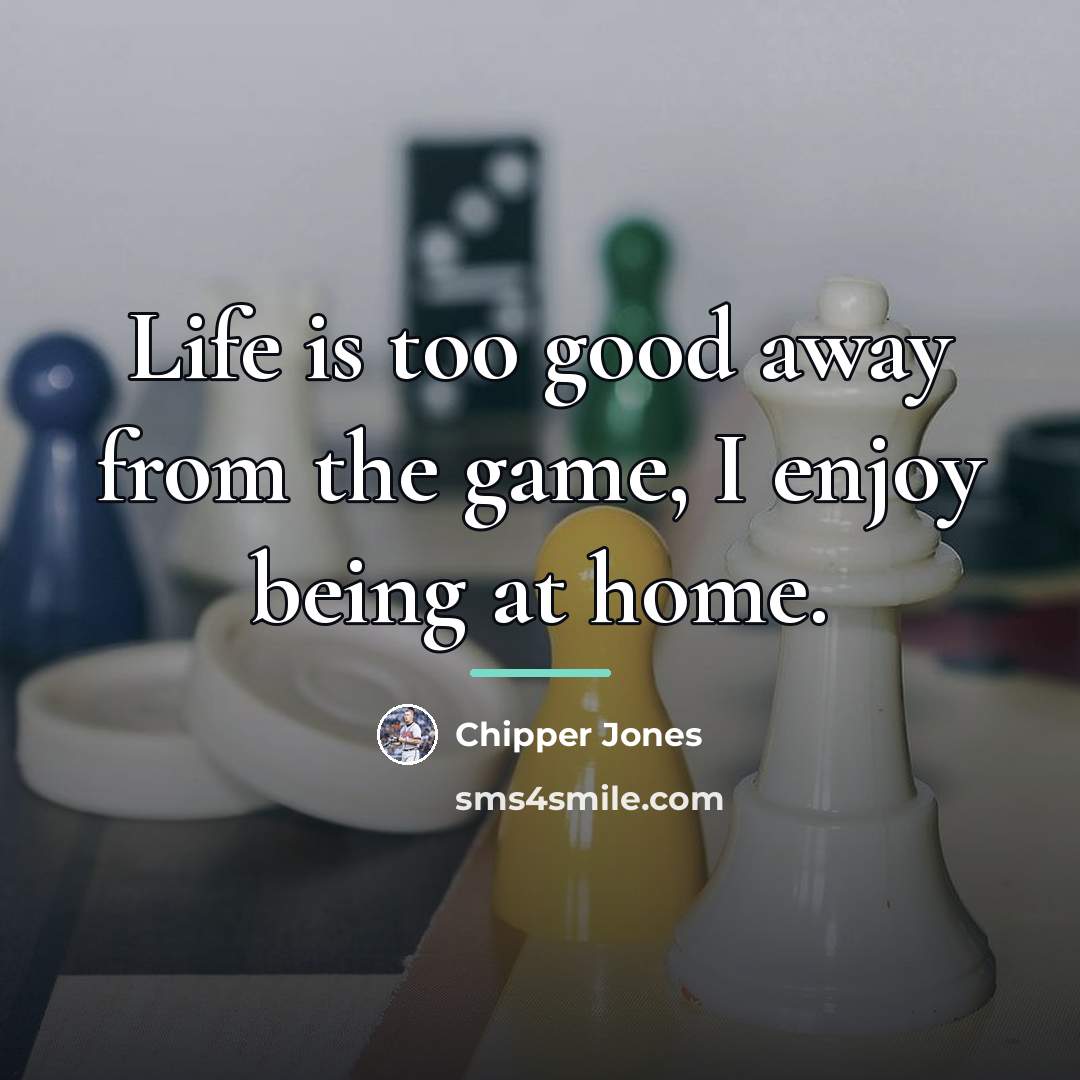 “Life is too good away from the game, I enjoy…” quote by Chipper Jones