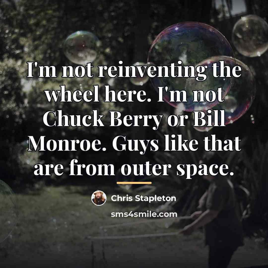 “I'm not reinventing the wheel here. I'm not Chuck Berry…” quote by Chris Stapleton