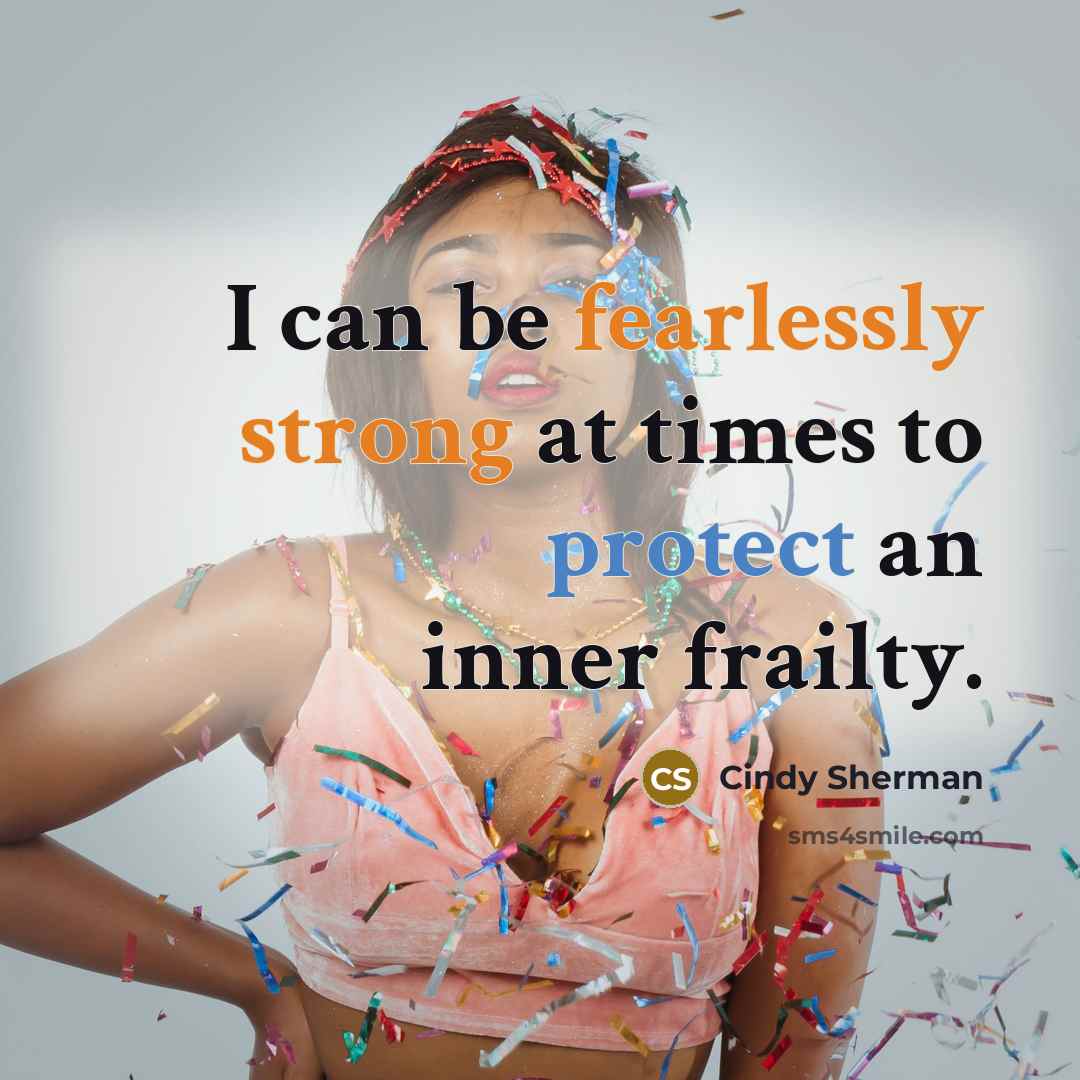 “I can be fearlessly strong at times to protect an inner frailty.” quote by Cindy Sherman