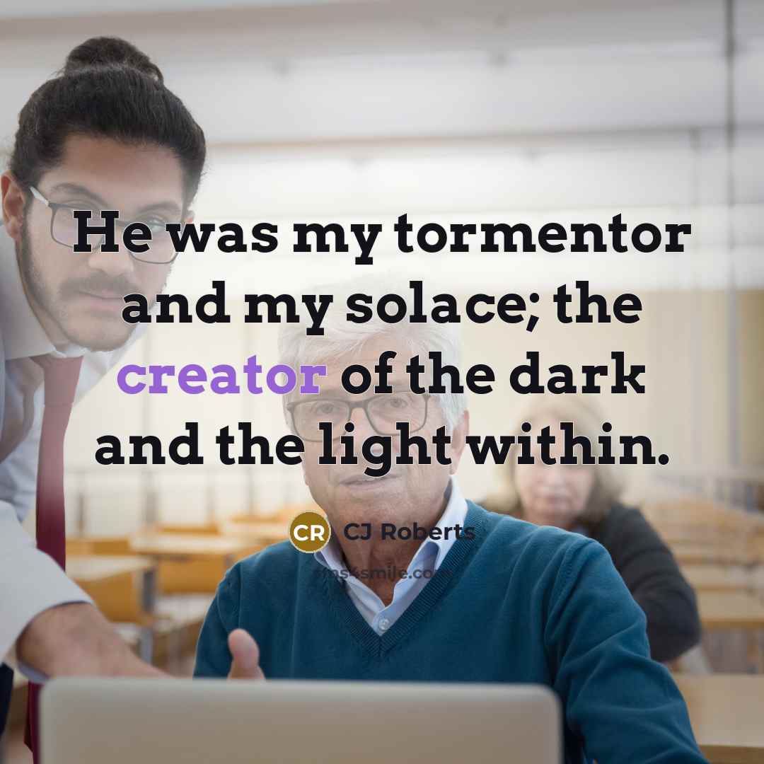 “He was my tormentor and my solace; the creator of…” quote by CJ Roberts
