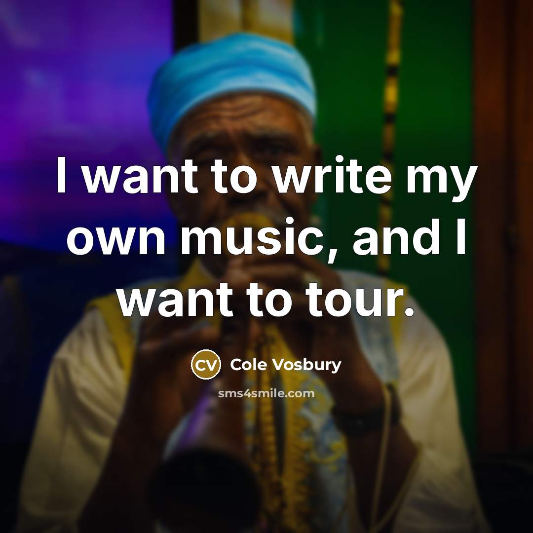 “I want to write my own music, and I want…” quote by Cole Vosbury