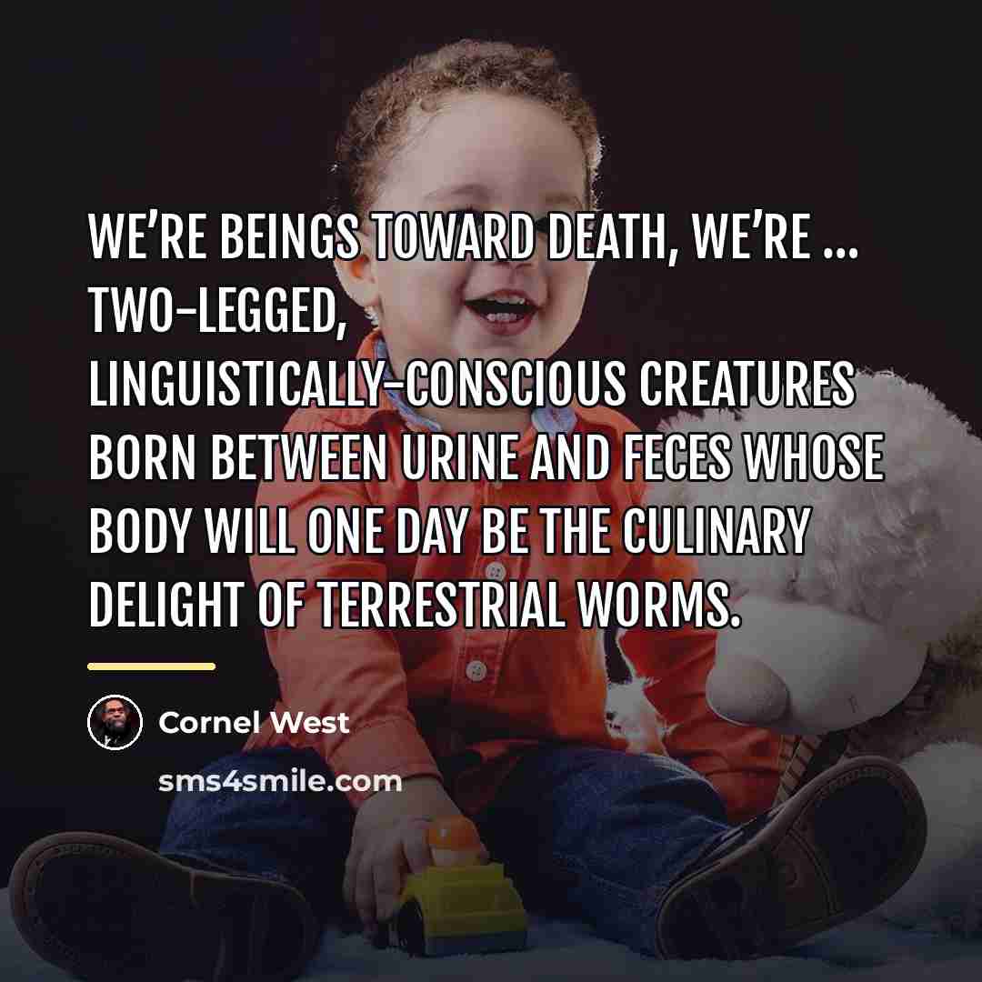 “We’re beings toward death, we’re … two-legged, linguistically-conscious creatures born…” quote by Cornel West