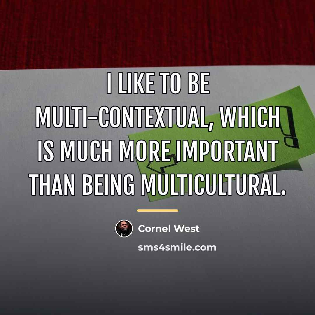 “I like to be multi-contextual, which is much more important…” quote by Cornel West