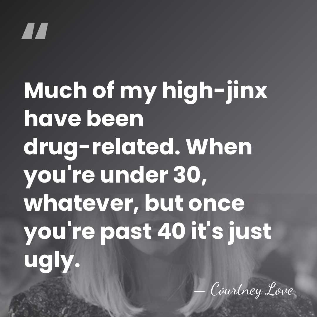 Much of my high-jinx have been drug-related. When you're under 30, whatever,&hellip; - Courtney Love
