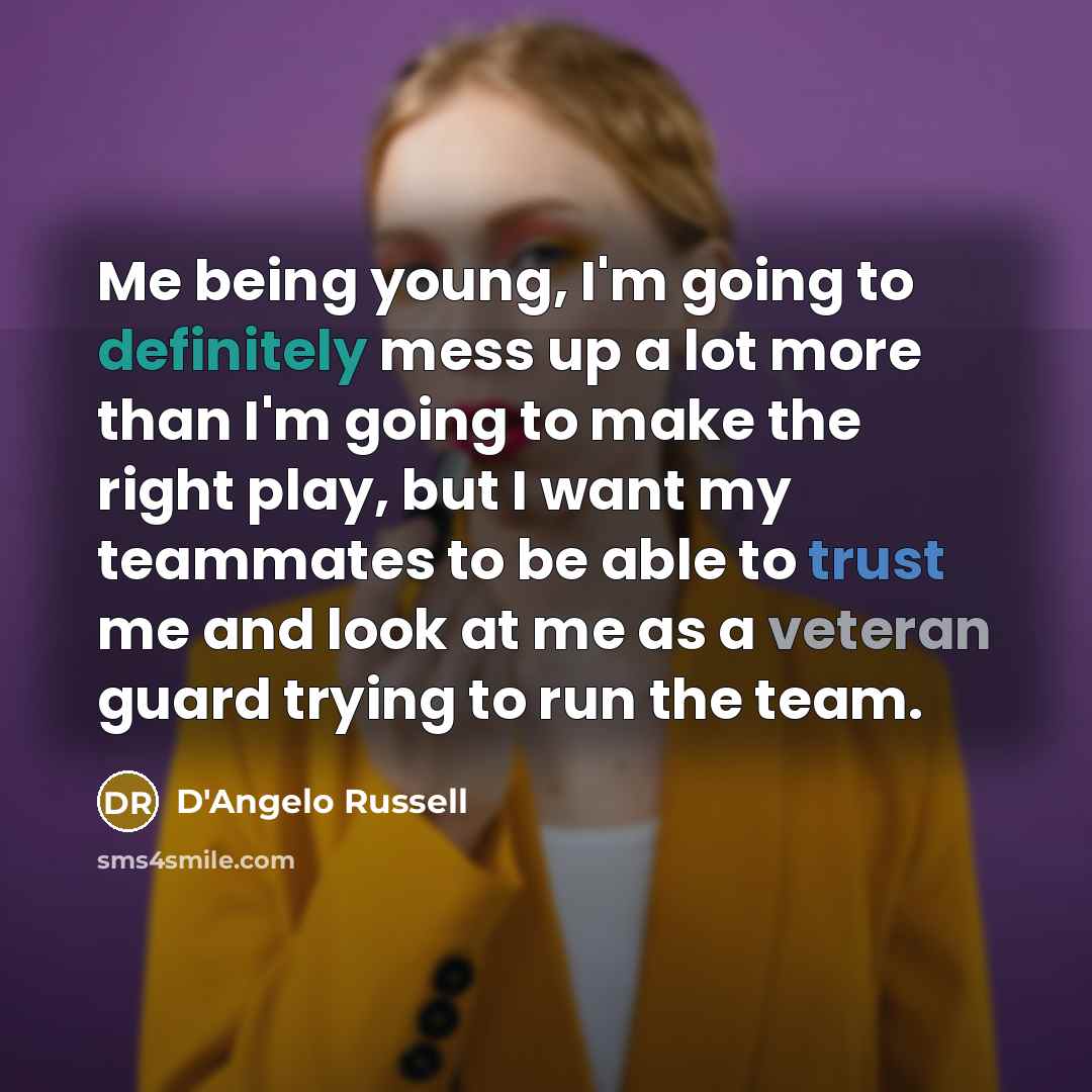 “Me being young, I'm going to definitely mess up a lot more than I'm going to make the right play, but I want my teammates to be able to trust me and look at me as a veteran guard trying to run the team.” quote by D'Angelo Russell