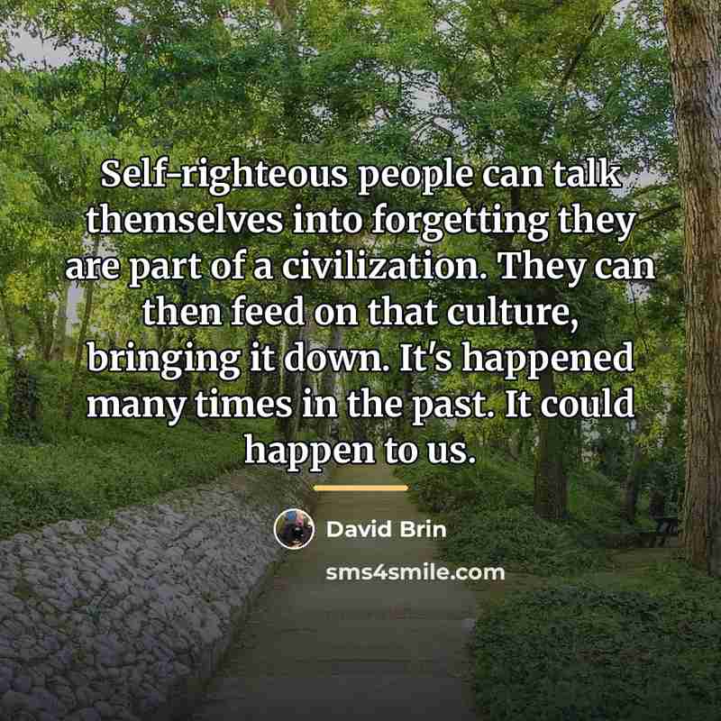 “Self-righteous people can talk themselves into forgetting they are part…” quote by David Brin