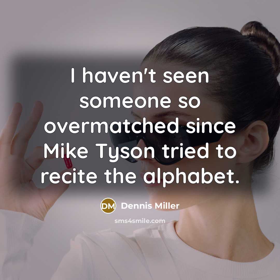 “I haven't seen someone so overmatched since Mike Tyson tried…” quote by Dennis Miller