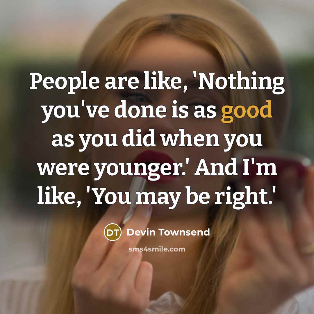 “People are like, 'Nothing you've done is as good as…” quote by Devin Townsend