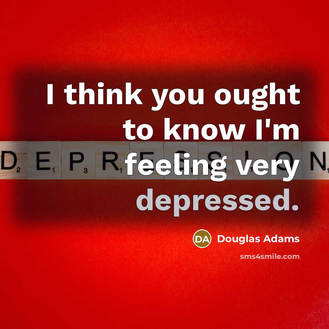 “I think you ought to know I'm feeling very depressed.” quote by Douglas Adams