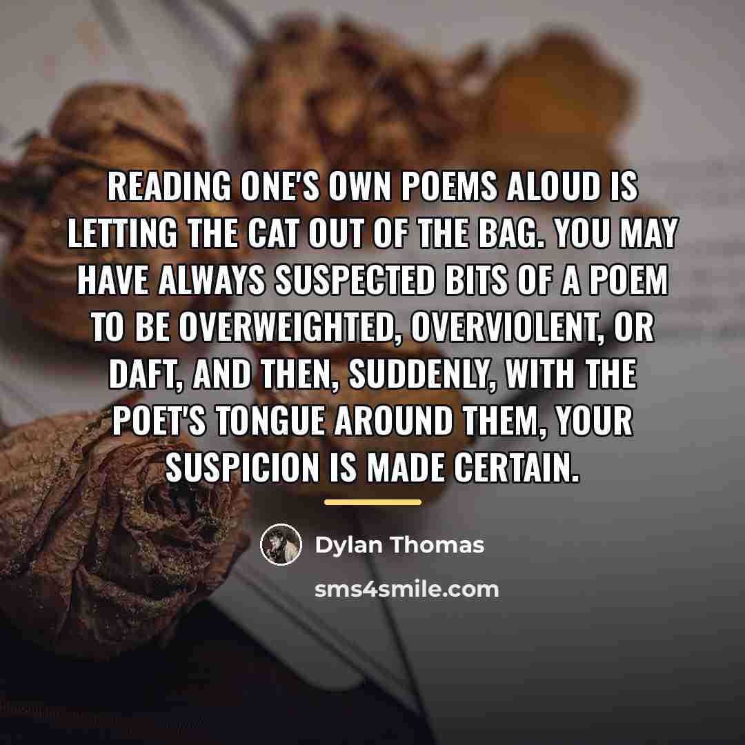 “Reading one's own poems aloud is letting the cat out…” quote by Dylan Thomas