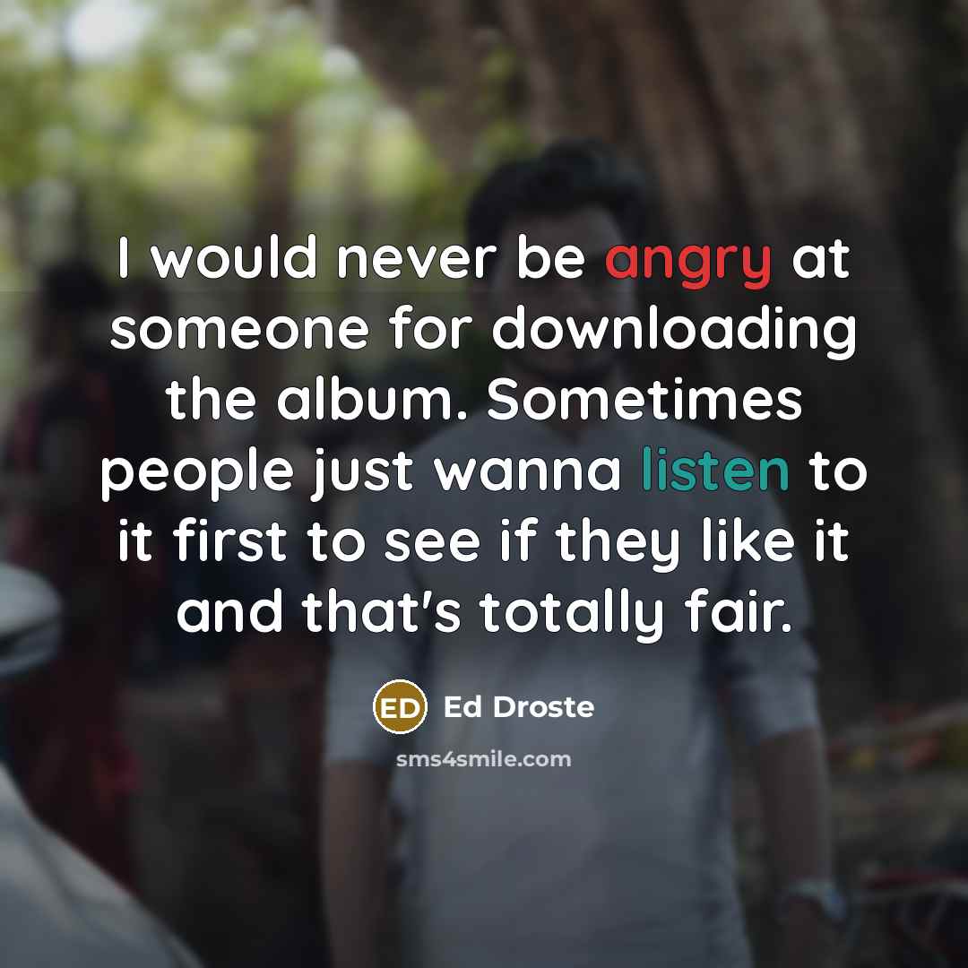 “I would never be angry at someone for downloading the album. Sometimes people just wanna listen to it first to see if they like it and that's totally fair.” quote by Ed Droste