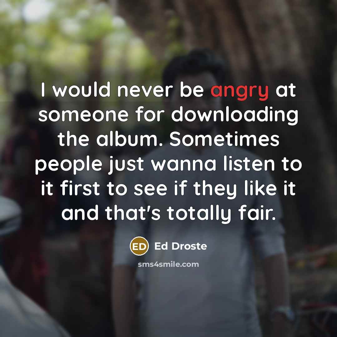 “I would never be angry at someone for downloading the…” quote by Ed Droste