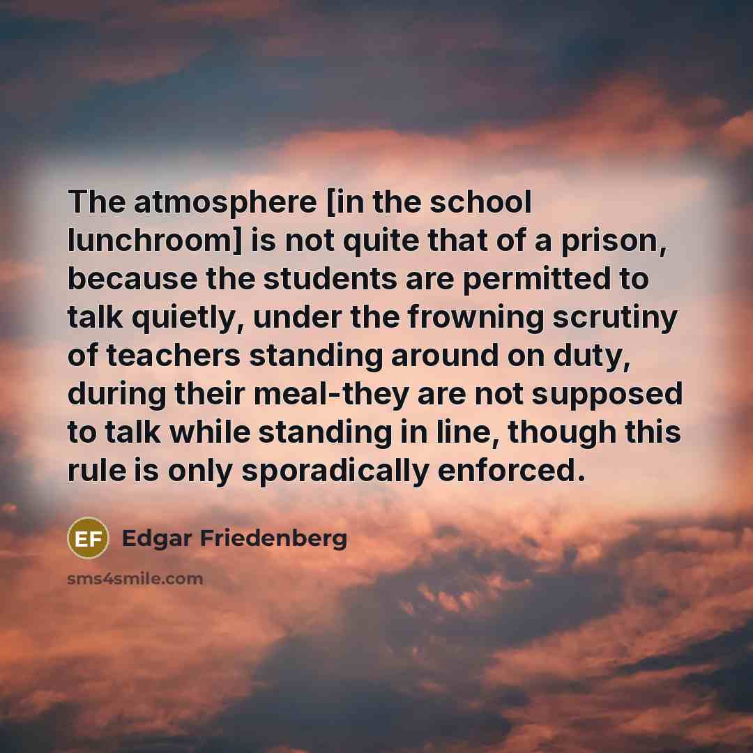 “The atmosphere [in the school lunchroom] is not quite that…” quote by Edgar Friedenberg