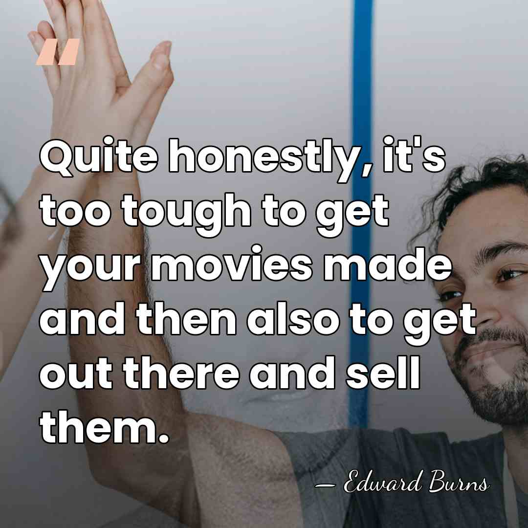 Quite honestly, it's too tough to get your movies made and then&hellip; - Edward Burns