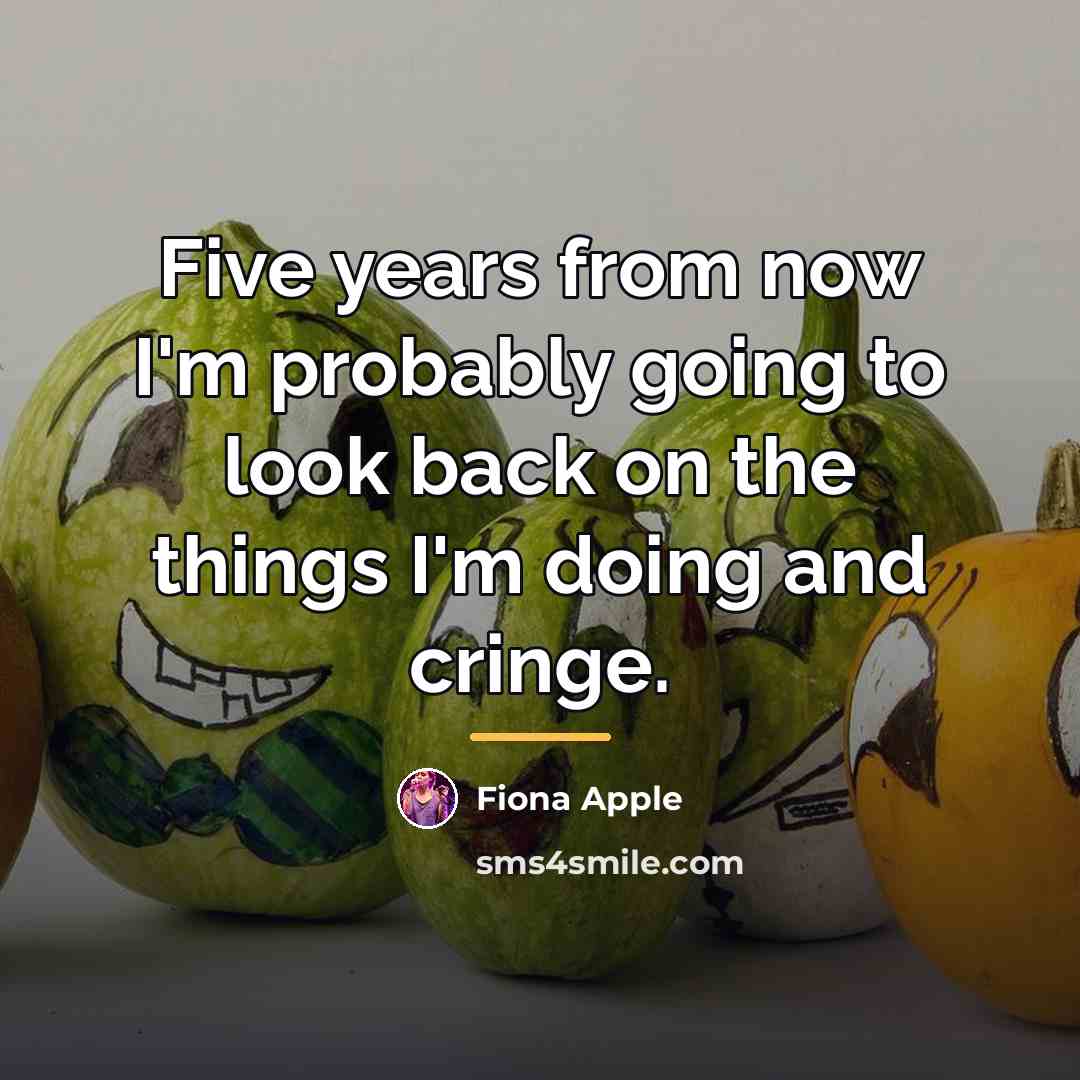 “Five years from now I'm probably going to look back…” quote by Fiona Apple