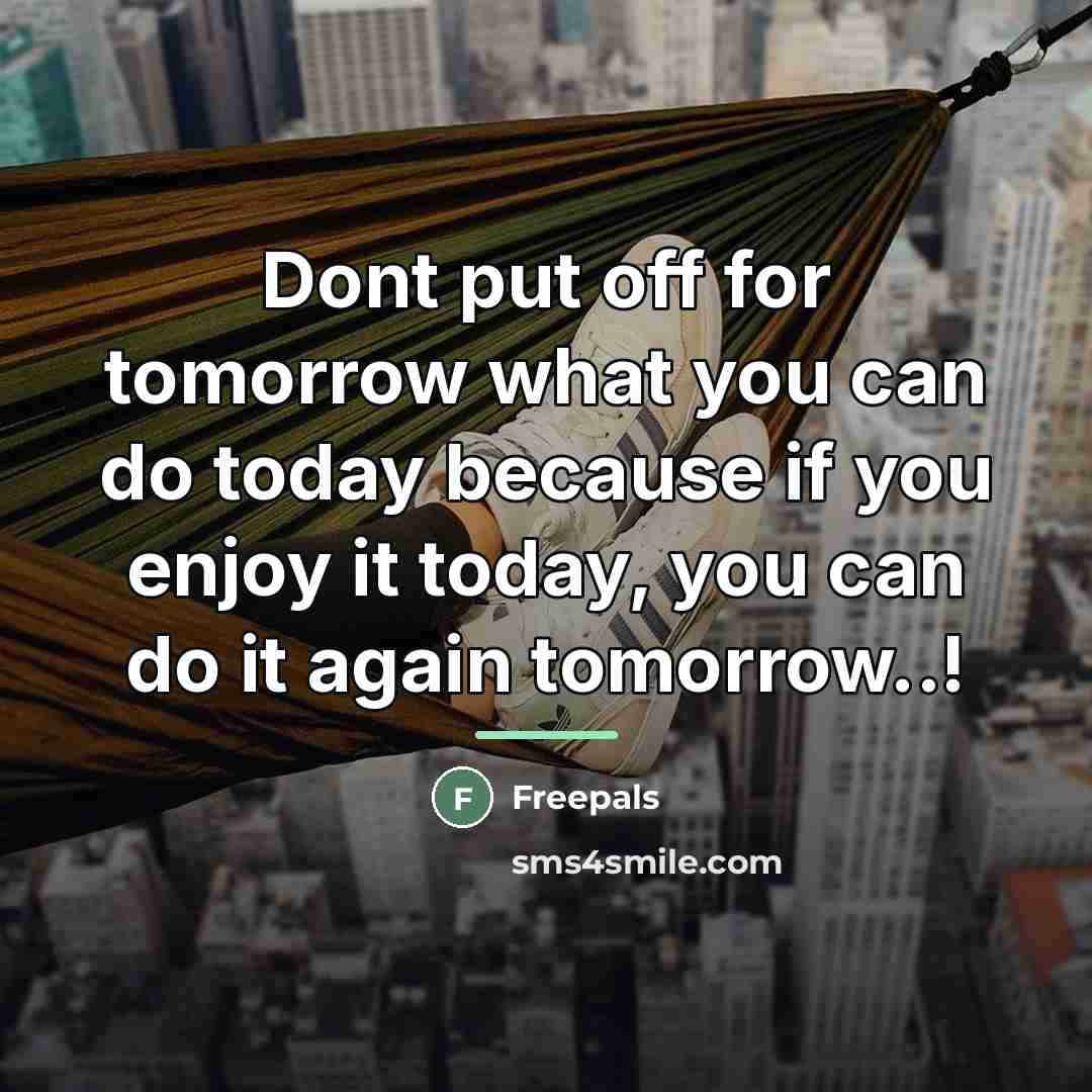 “Dont put off for tomorrow what you can do today…” quote by Anonymous