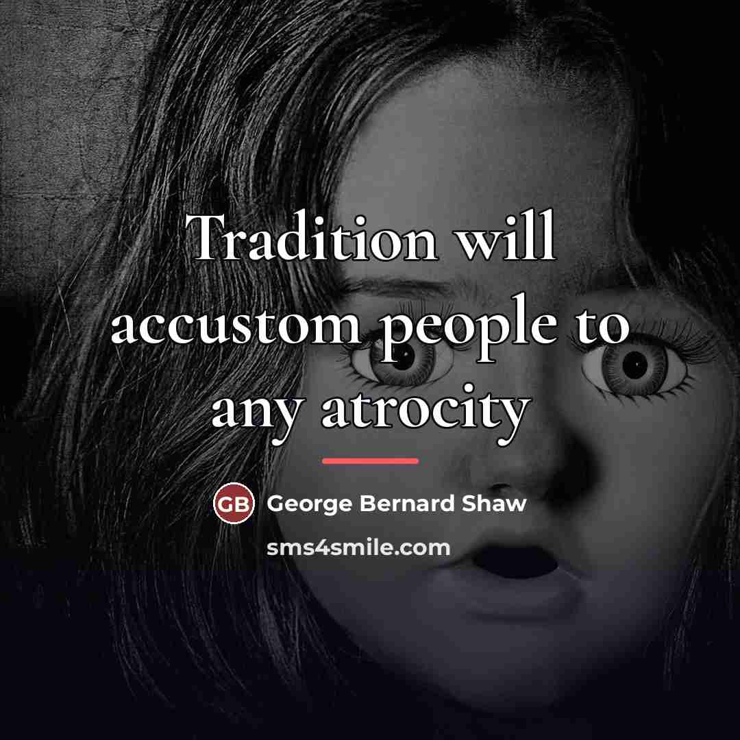 “Tradition will accustom people to any atrocity…” quote by George Bernard Shaw