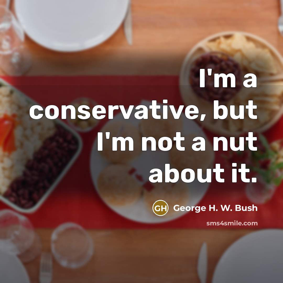 “I'm a conservative, but I'm not a nut about it.…” quote by George H. W. Bush