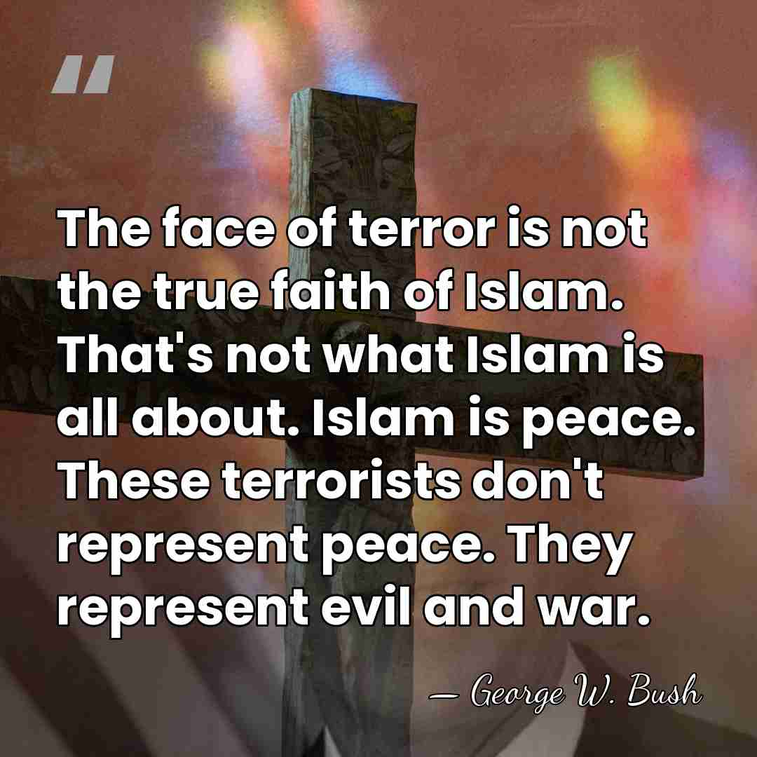 The face of terror is not the true faith of Islam. That's&hellip; - George W. Bush