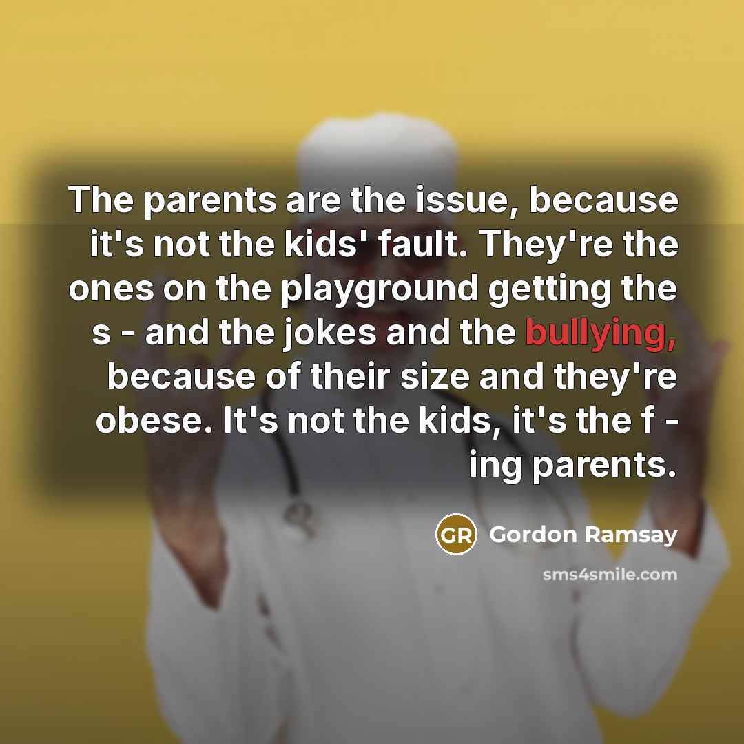 “The parents are the issue, because it's not the kids'…” quote by Gordon Ramsay