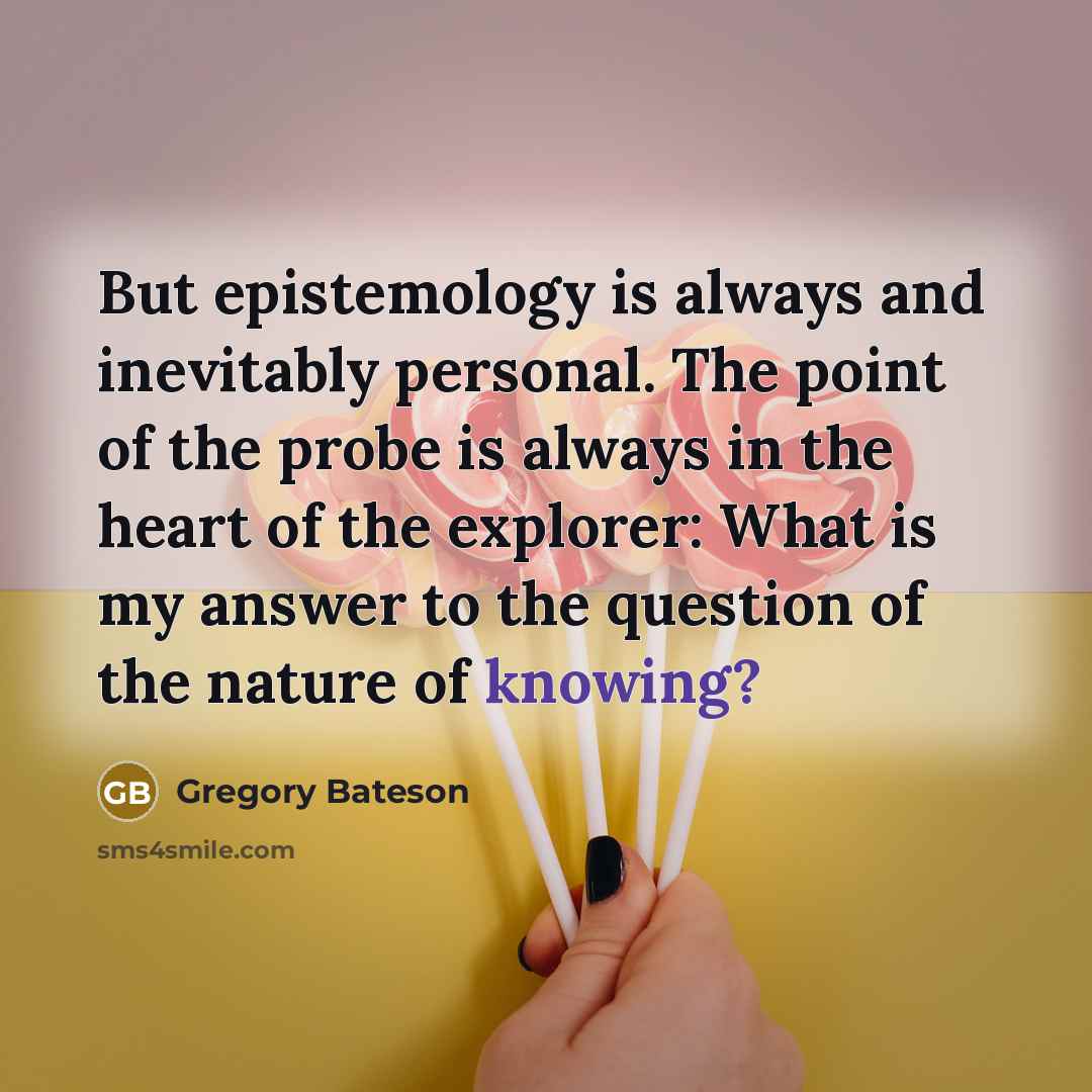 “But epistemology is always and inevitably personal. The point of…” quote by Gregory Bateson
