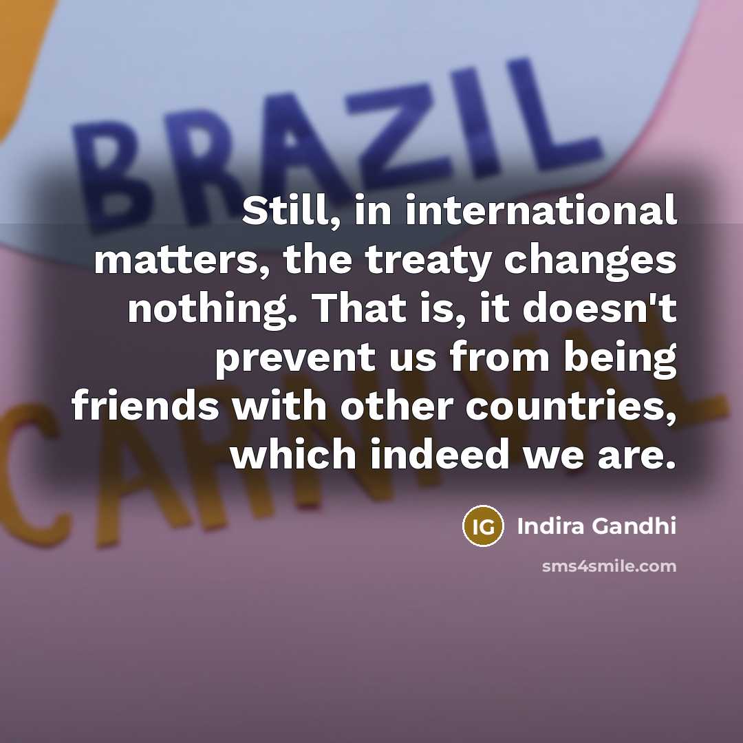 “Still, in international matters, the treaty changes nothing. That is,…” quote by Indira Gandhi