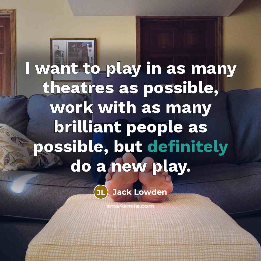 “I want to play in as many theatres as possible, work with as many brilliant people as possible, but definitely do a new play.” quote by Jack Lowden