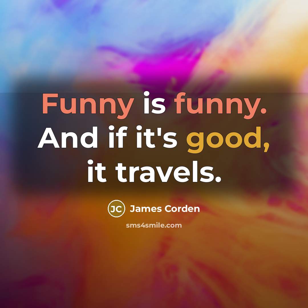“Funny is funny. And if it's good, it travels.…” quote by James Corden