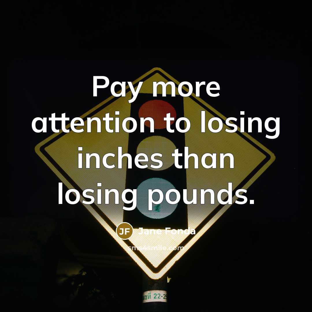 “Pay more attention to losing inches than losing pounds.…” quote by Jane Fonda