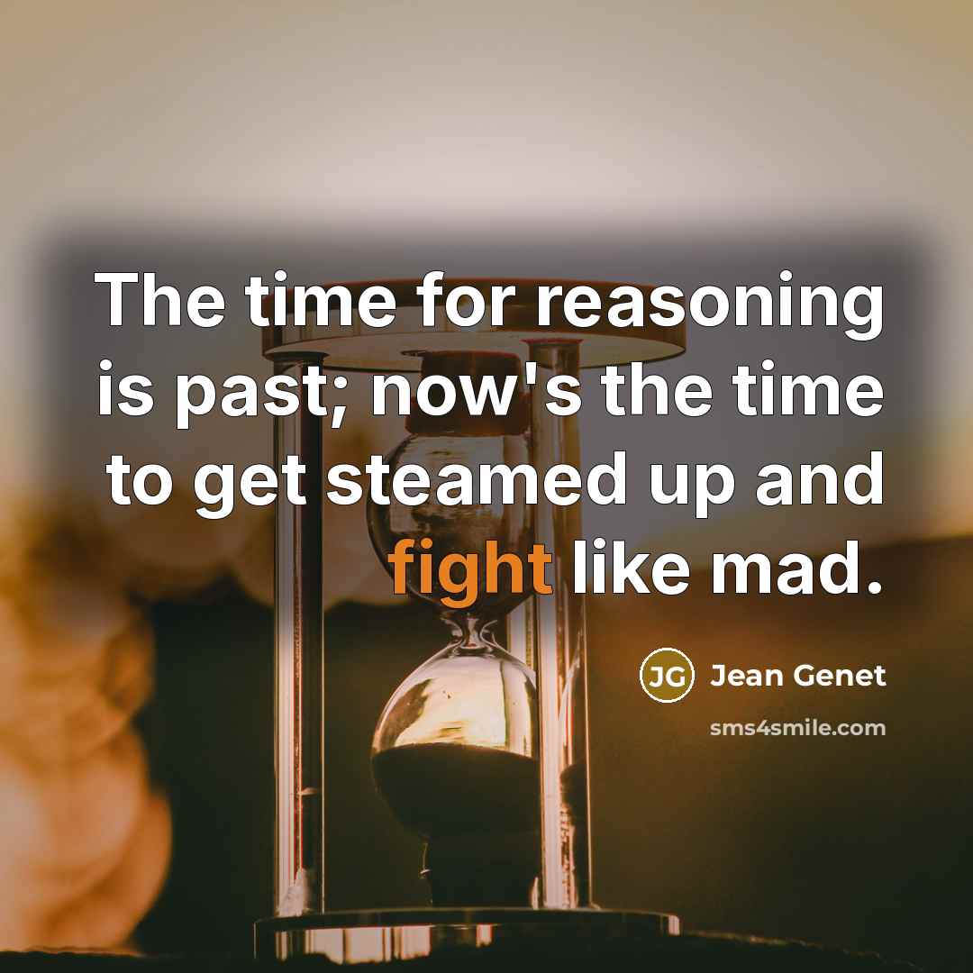 “The time for reasoning is past; now's the time to…” quote by Jean Genet