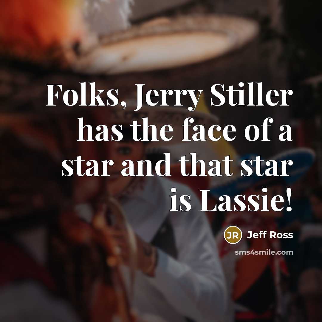 “Folks, Jerry Stiller has the face of a star and that star is Lassie!” quote by Jeff Ross