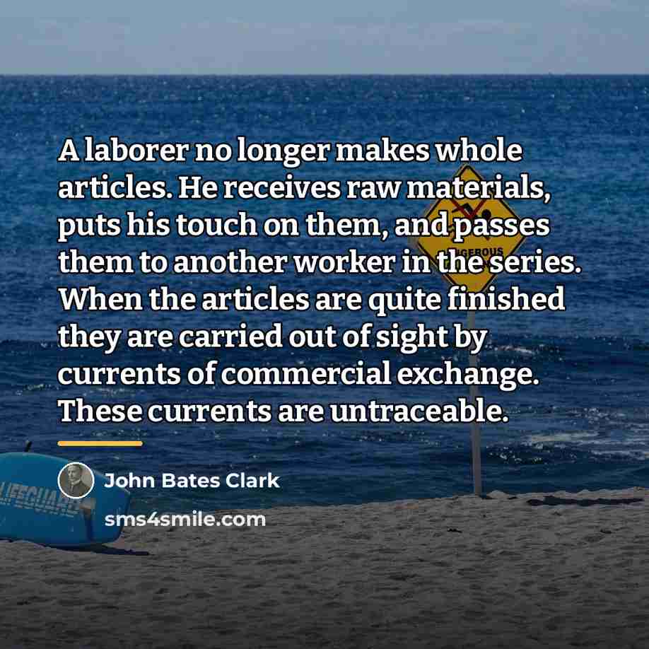 “A laborer no longer makes whole articles. He receives raw…” quote by John Bates Clark