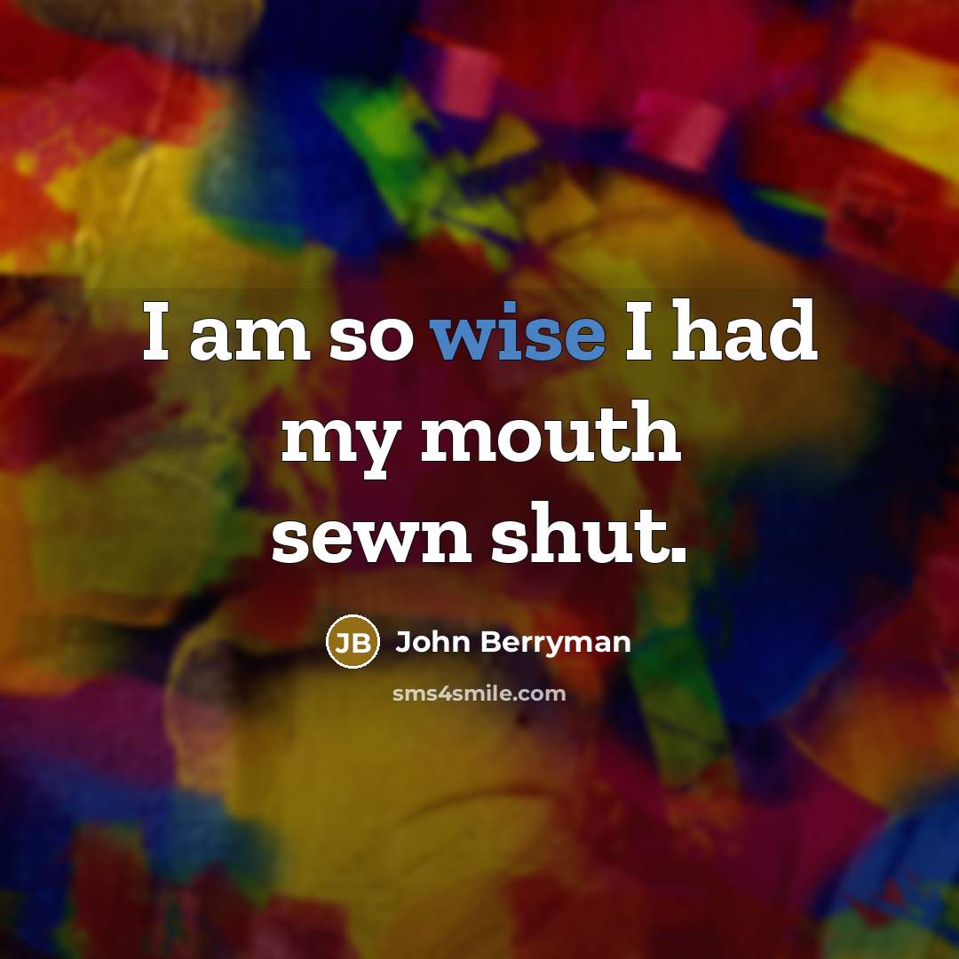 “I am so wise I had my mouth sewn shut.…” quote by John Berryman