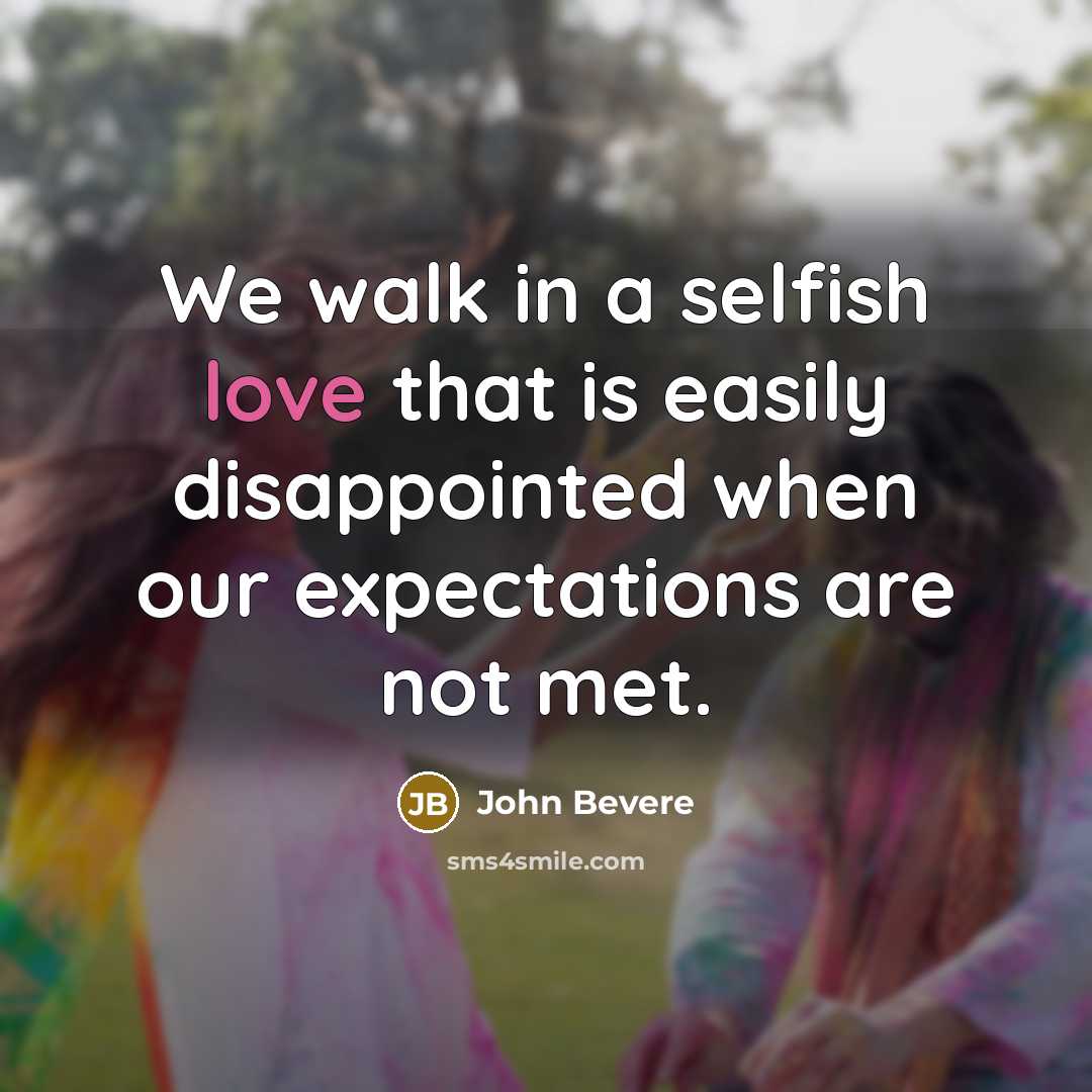 “We walk in a selfish love that is easily disappointed when our expectations are not met.” quote by John Bevere