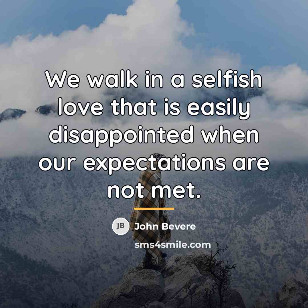 “We walk in a selfish love that is easily disappointed…” quote by John Bevere