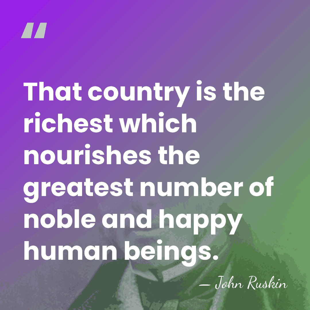That country is the richest which nourishes the greatest number of noble&hellip; - John Ruskin
