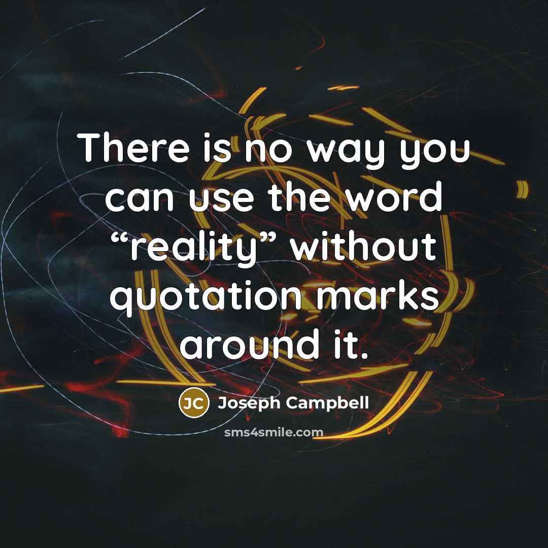 “There is no way you can use the word “reality”…” quote by Joseph Campbell