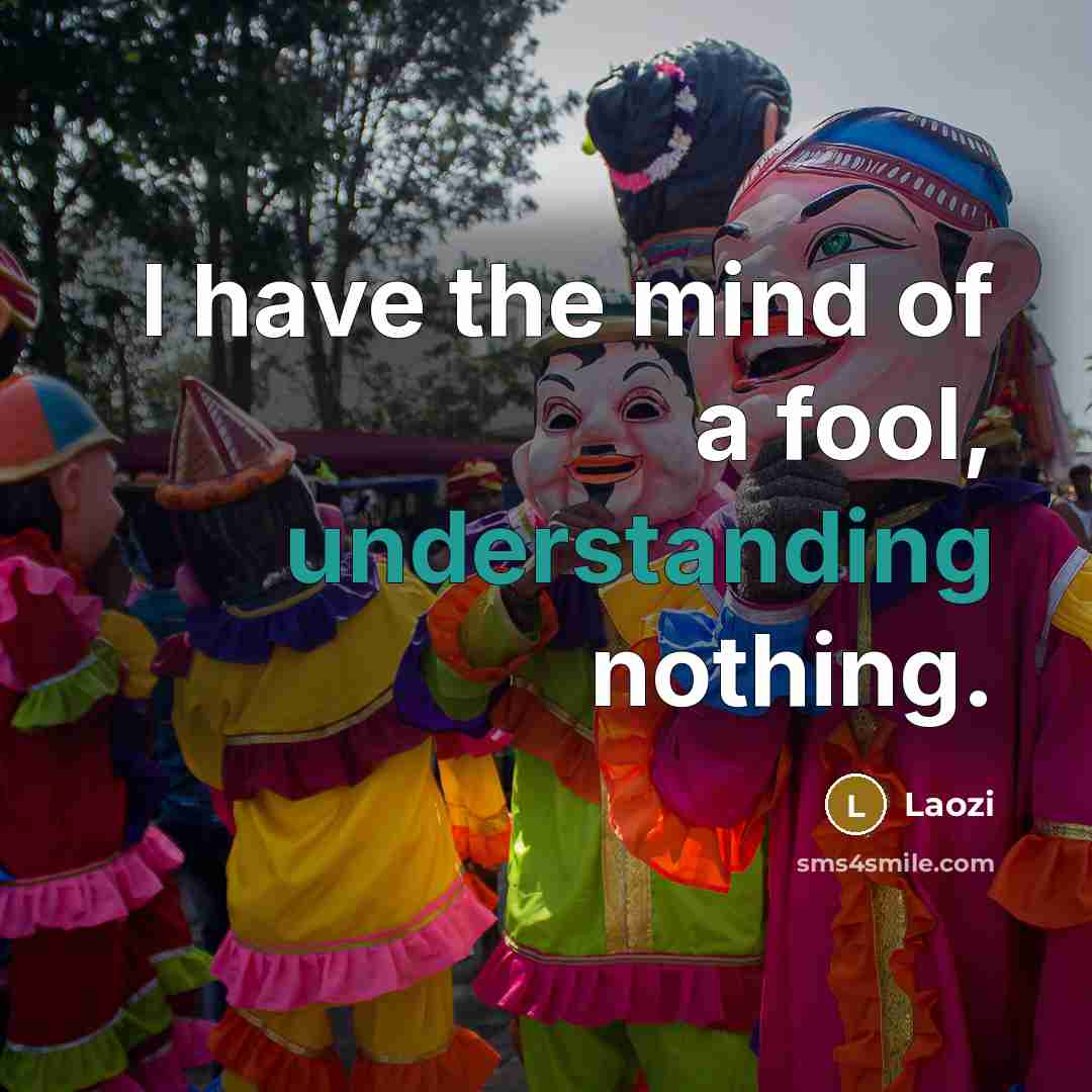 “I have the mind of a fool, understanding nothing.…” quote by Laozi