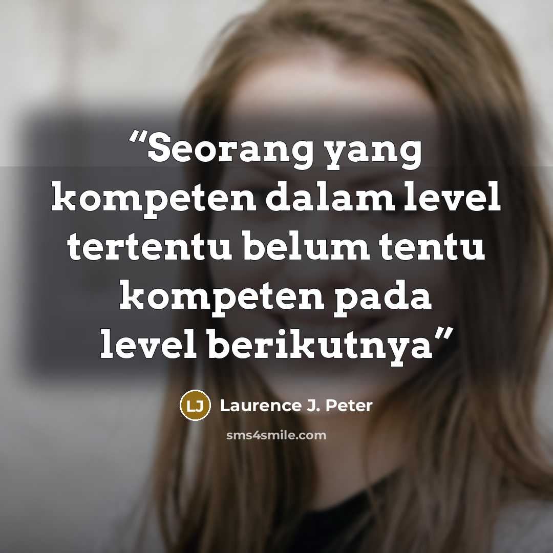 “Seorang yang kompeten dalam level tertentu belum tentu kompeten pada level berikutnya” quote by Laurence J. Peter