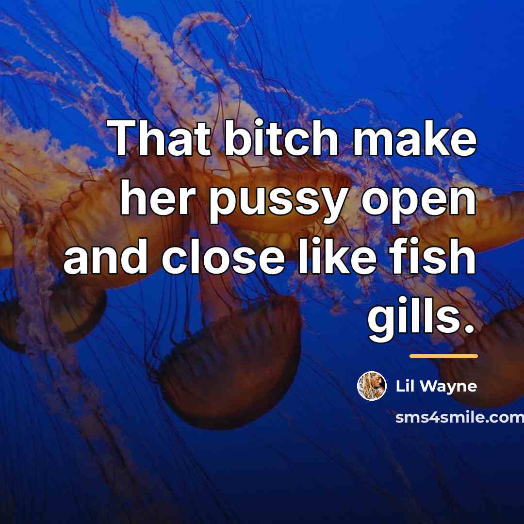 “That bitch make her pussy open and close like fish…” quote by Lil Wayne