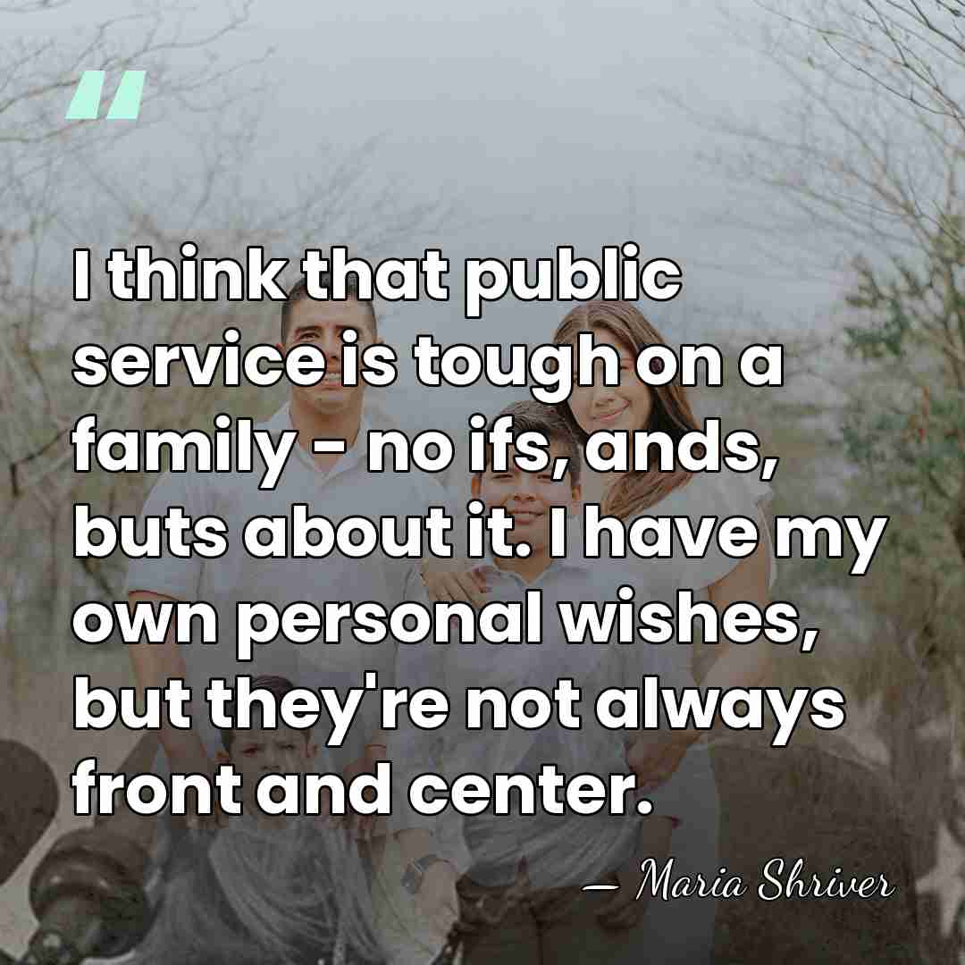 I think that public service is tough on a family - no&hellip; - Maria Shriver