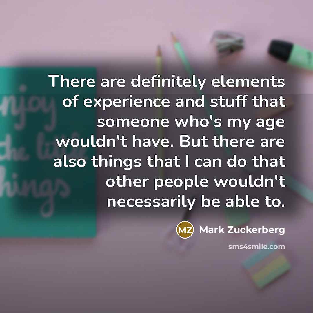 “There are definitely elements of experience and stuff that someone…” quote by Mark Zuckerberg