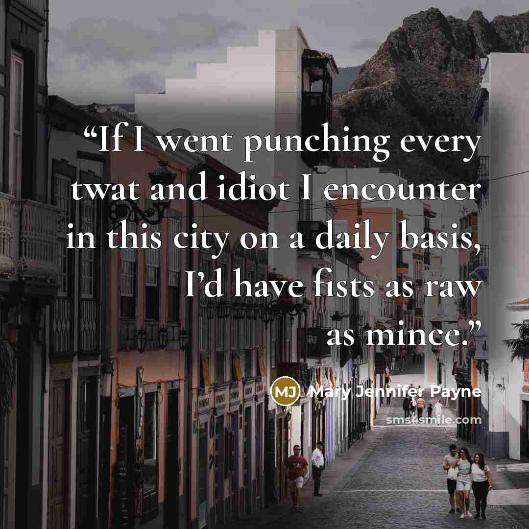 “If I went punching every twat and idiot I encounter in this city on a daily basis, I’d have fists as raw as mince.” quote by Mary Jennifer Payne