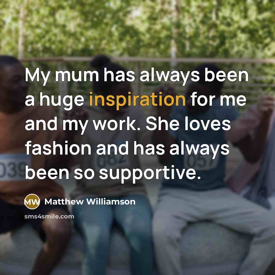“My mum has always been a huge inspiration for me…” quote by Matthew Williamson