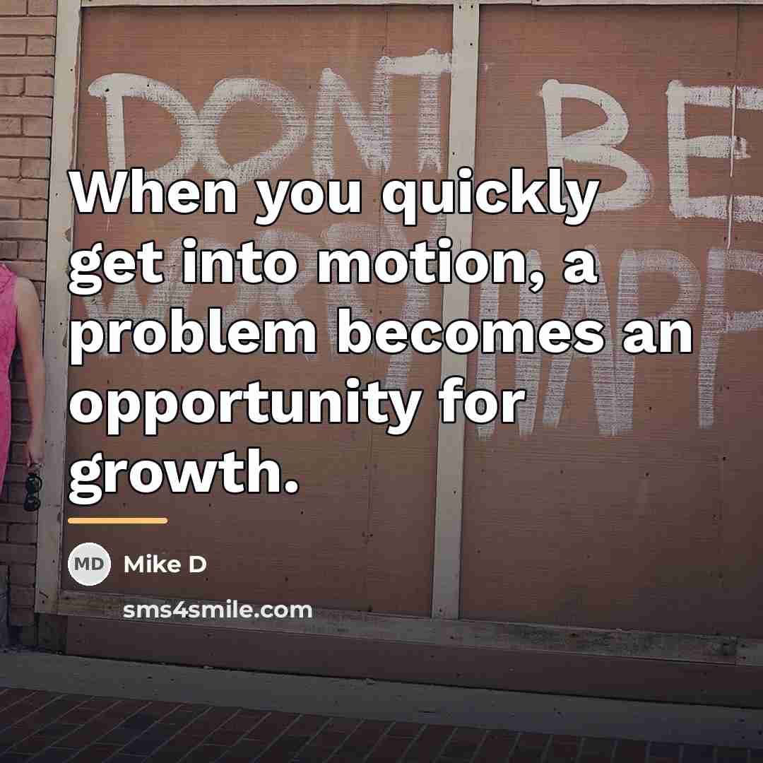 “When you quickly get into motion, a problem becomes an…” quote by Mike D