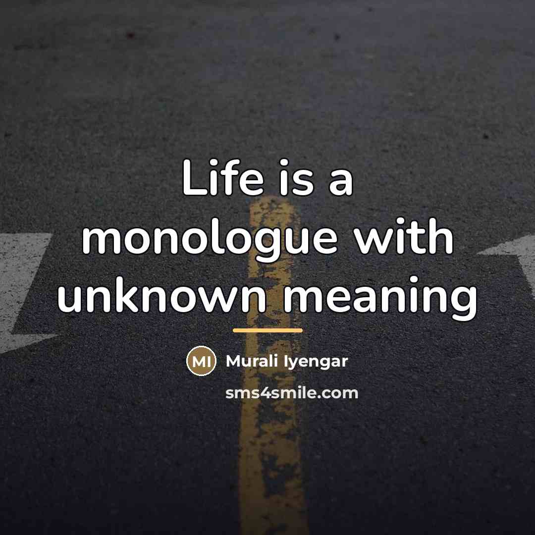 “Life is a monologue with unknown meaning…” quote by Murali Iyengar
