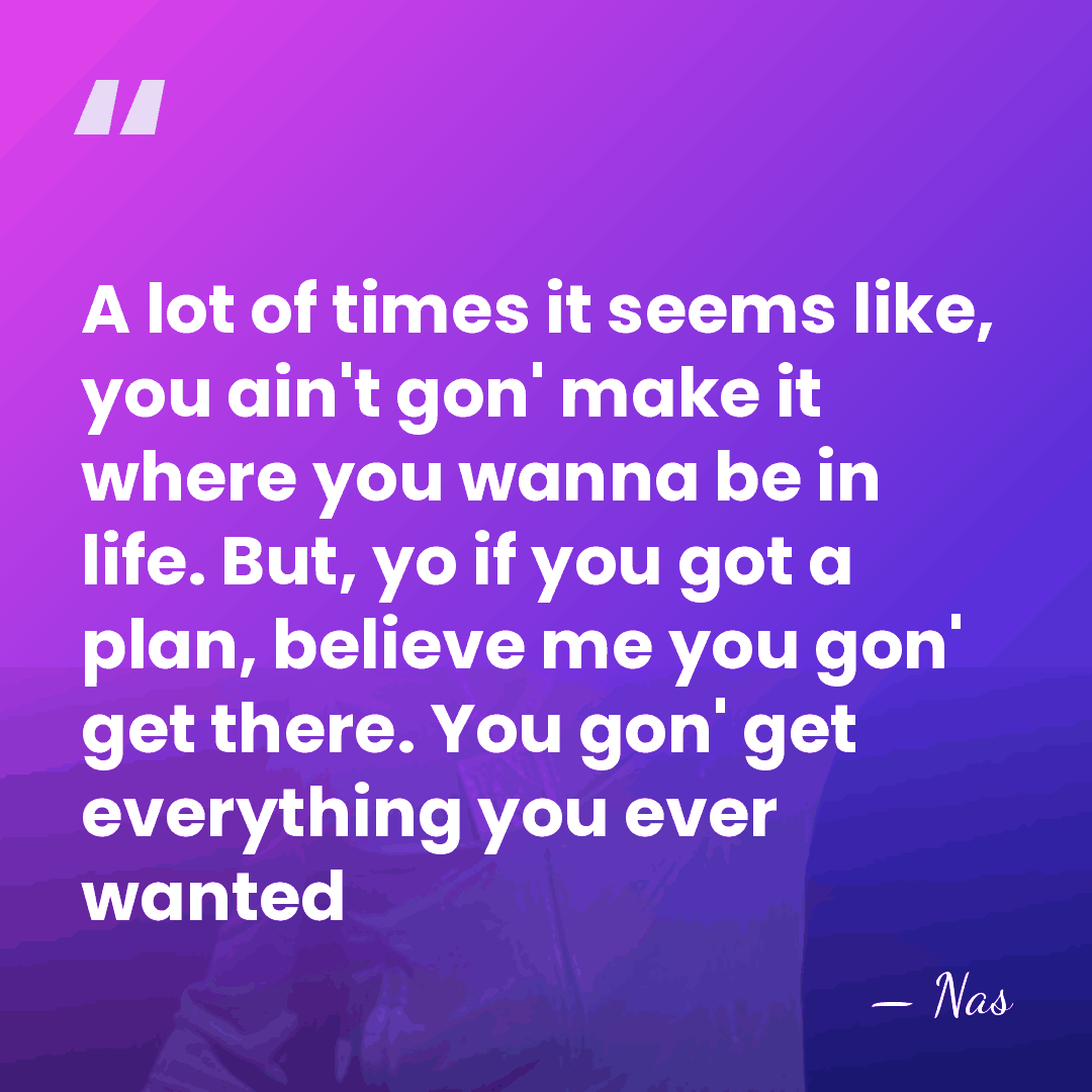 A lot of times it seems like, you ain't gon' make it&hellip; - Nas