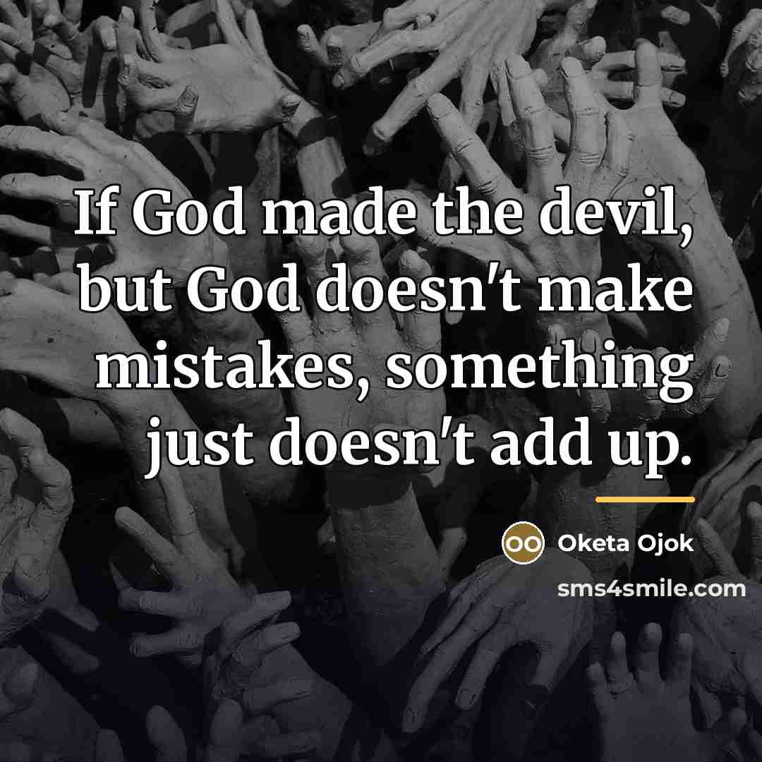 “If God made the devil, but God doesn't make mistakes,…” quote by Oketa Ojok