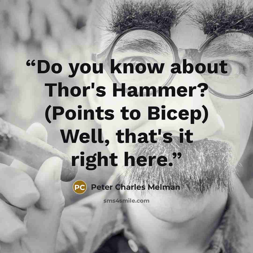“Do you know about Thor's Hammer? (Points to Bicep) Well, that's it right here.” quote by Peter Charles Melman
